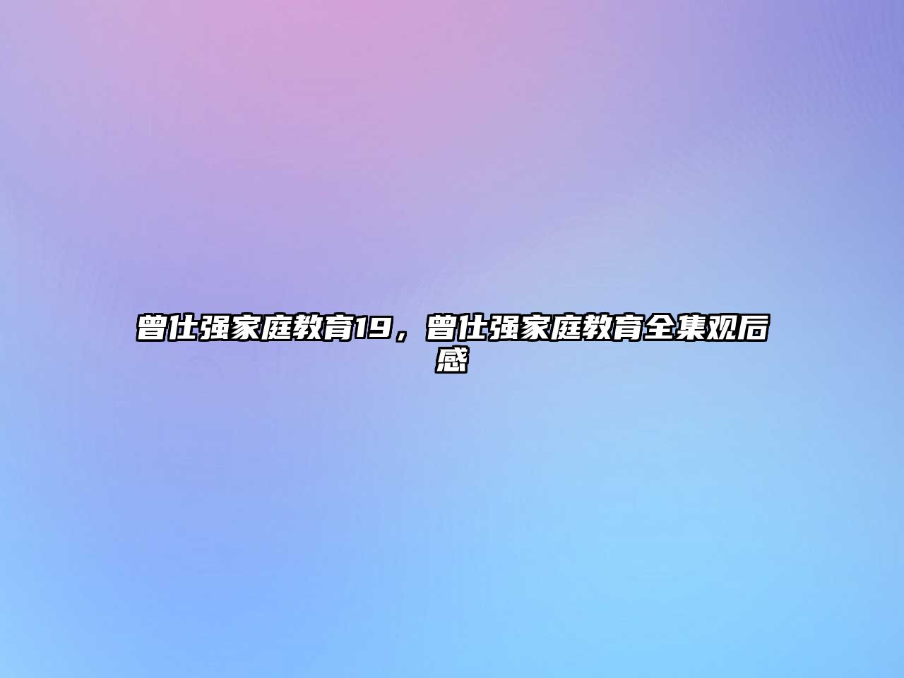 曾仕強(qiáng)家庭教育19，曾仕強(qiáng)家庭教育全集觀后感