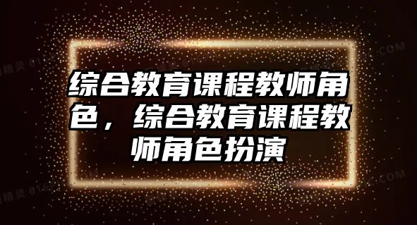 綜合教育課程教師角色，綜合教育課程教師角色扮演