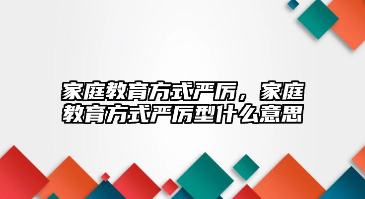 家庭教育方式嚴厲，家庭教育方式嚴厲型什么意思