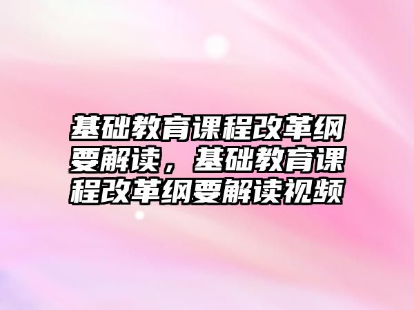 基礎(chǔ)教育課程改革綱要解讀，基礎(chǔ)教育課程改革綱要解讀視頻