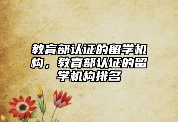 教育部認證的留學機構(gòu)，教育部認證的留學機構(gòu)排名