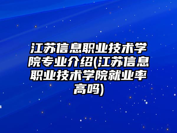 江蘇信息職業(yè)技術(shù)學(xué)院專業(yè)介紹(江蘇信息職業(yè)技術(shù)學(xué)院就業(yè)率高嗎)