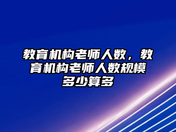 教育機構(gòu)老師人數(shù)，教育機構(gòu)老師人數(shù)規(guī)模多少算多