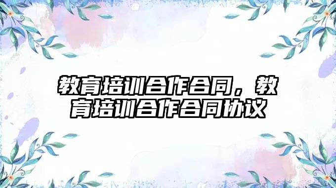 教育培訓合作合同，教育培訓合作合同協(xié)議