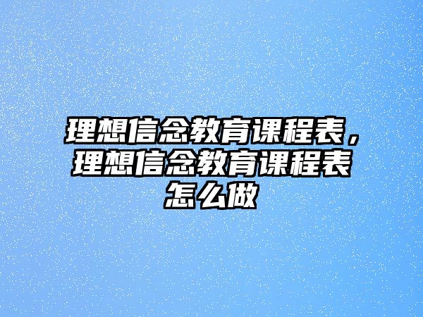 理想信念教育課程表，理想信念教育課程表怎么做