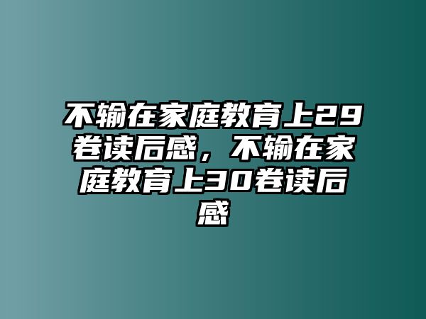 不輸在家庭教育上29卷讀后感，不輸在家庭教育上30卷讀后感