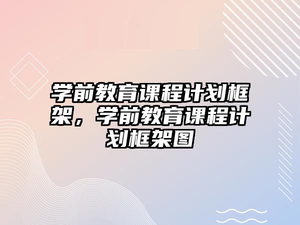 學前教育課程計劃框架，學前教育課程計劃框架圖