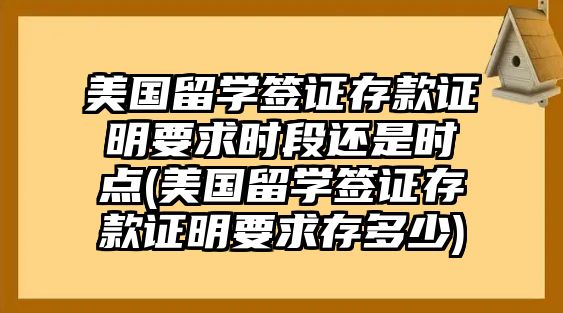 美國留學(xué)簽證存款證明要求時段還是時點(diǎn)(美國留學(xué)簽證存款證明要求存多少)