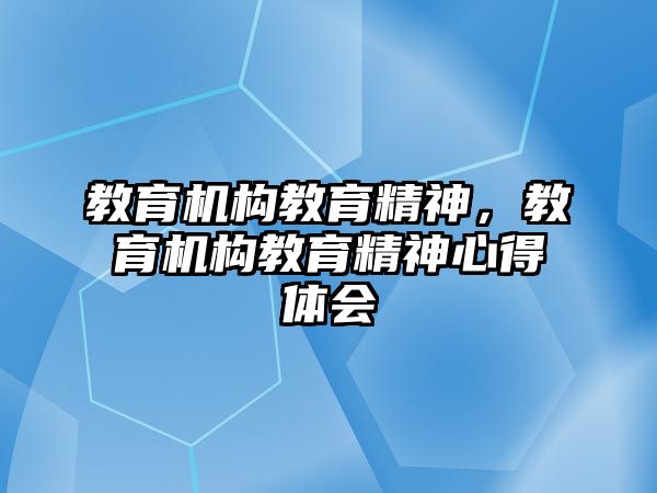 教育機(jī)構(gòu)教育精神，教育機(jī)構(gòu)教育精神心得體會