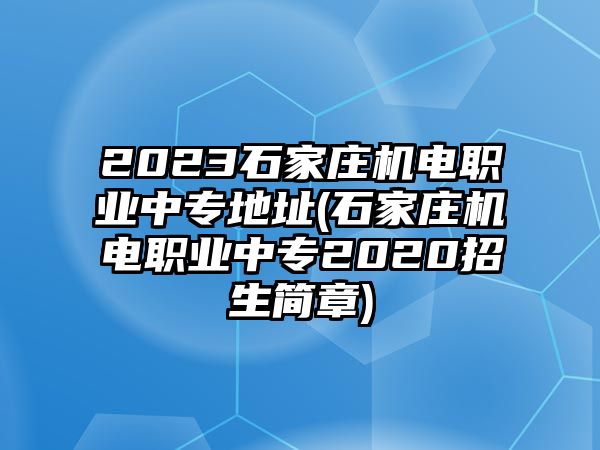 2023石家莊機電職業(yè)中專地址(石家莊機電職業(yè)中專2020招生簡章)