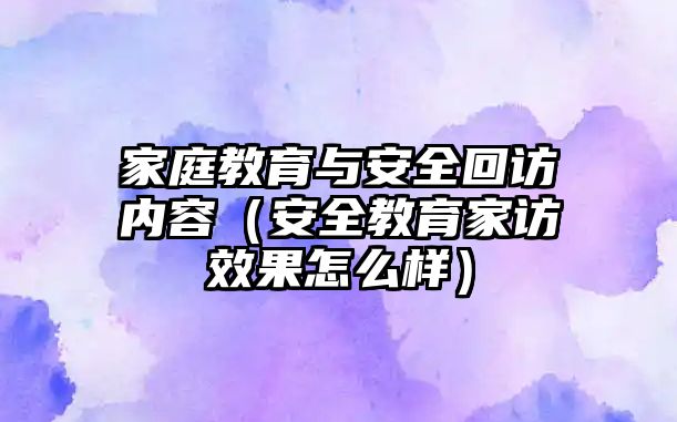 家庭教育與安全回訪內容（安全教育家訪效果怎么樣）