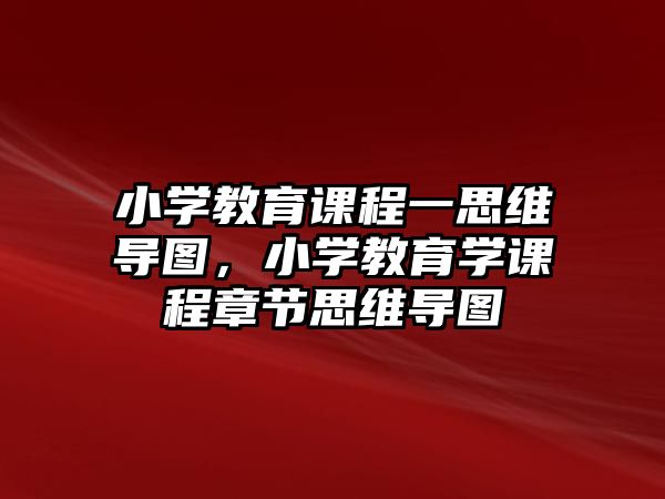 小學教育課程一思維導圖，小學教育學課程章節(jié)思維導圖