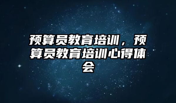 預算員教育培訓，預算員教育培訓心得體會