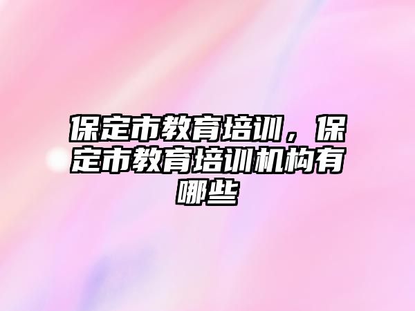 保定市教育培訓，保定市教育培訓機構有哪些