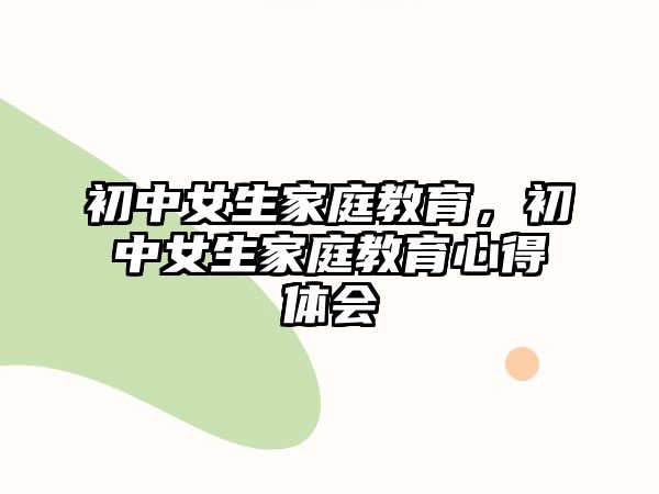 初中女生家庭教育，初中女生家庭教育心得體會