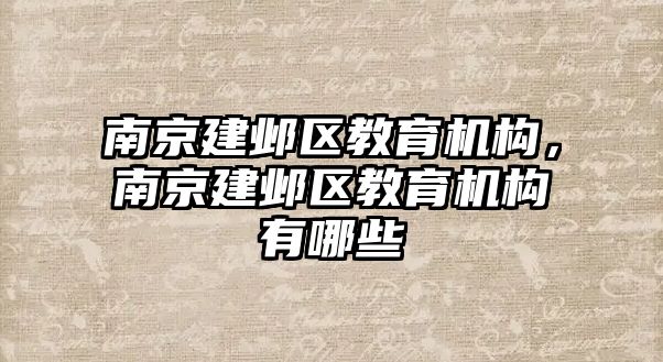 南京建鄴區(qū)教育機(jī)構(gòu)，南京建鄴區(qū)教育機(jī)構(gòu)有哪些