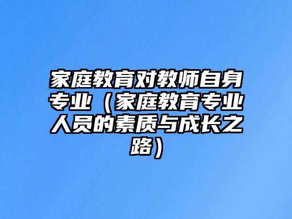 家庭教育對(duì)教師自身專業(yè)（家庭教育專業(yè)人員的素質(zhì)與成長(zhǎng)之路）