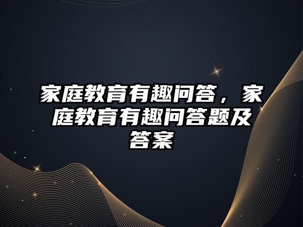 家庭教育有趣問答，家庭教育有趣問答題及答案