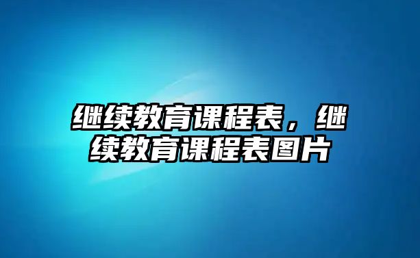 繼續(xù)教育課程表，繼續(xù)教育課程表圖片