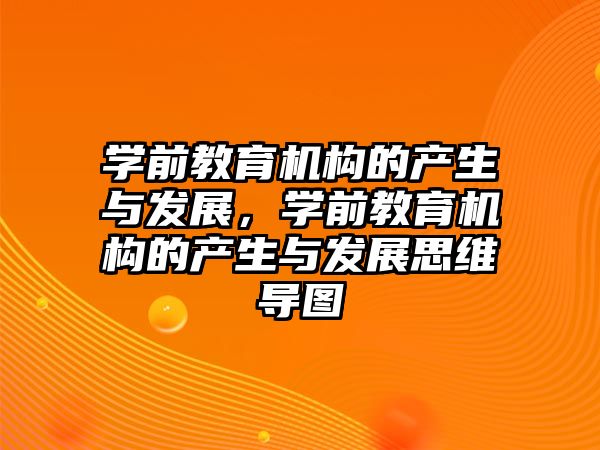 學前教育機構的產生與發(fā)展，學前教育機構的產生與發(fā)展思維導圖