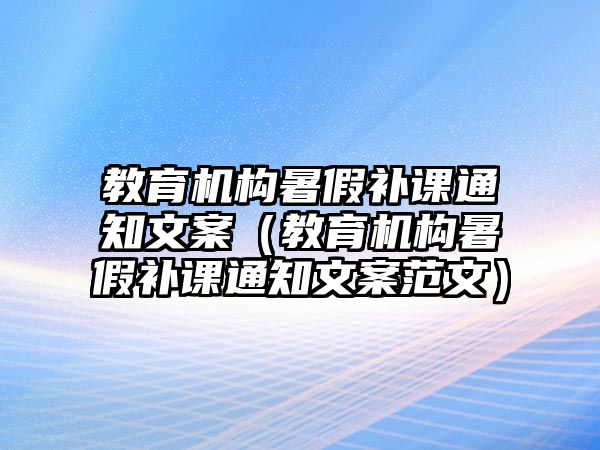 教育機構(gòu)暑假補課通知文案（教育機構(gòu)暑假補課通知文案范文）