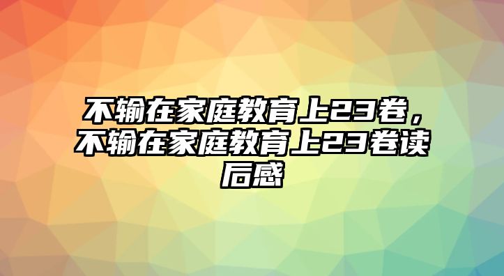 不輸在家庭教育上23卷，不輸在家庭教育上23卷讀后感