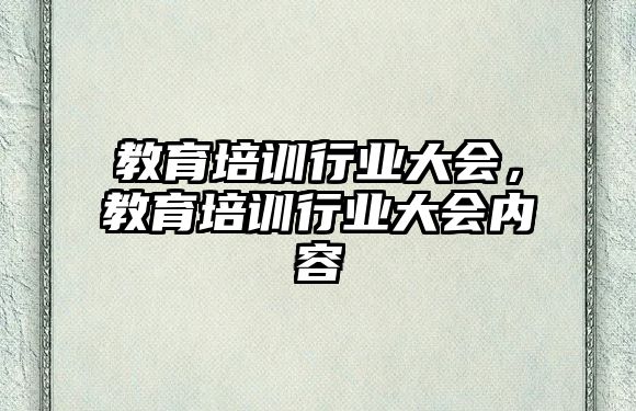 教育培訓行業(yè)大會，教育培訓行業(yè)大會內容