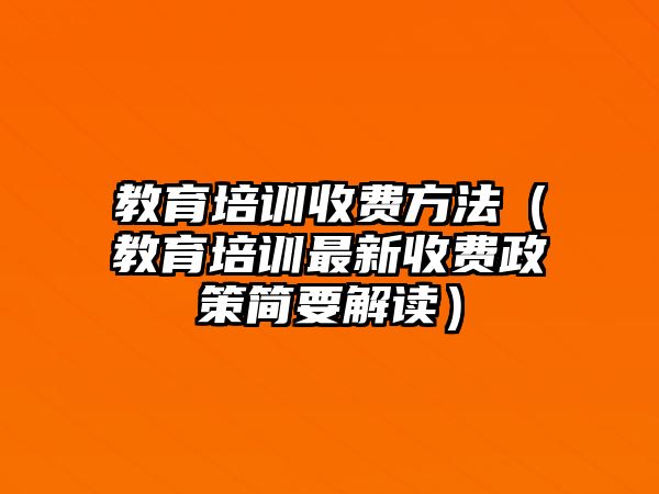 教育培訓(xùn)收費(fèi)方法（教育培訓(xùn)最新收費(fèi)政策簡(jiǎn)要解讀）