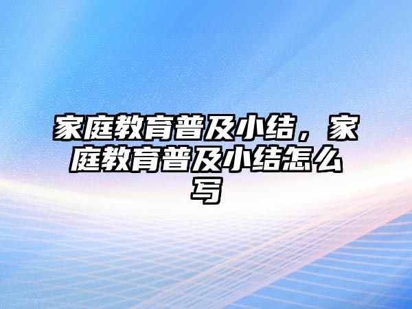 家庭教育普及小結(jié)，家庭教育普及小結(jié)怎么寫