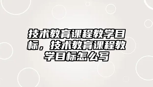 技術教育課程教學目標，技術教育課程教學目標怎么寫