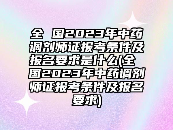 全 國2023年中藥調(diào)劑師證報考條件及報名要求是什么(全 國2023年中藥調(diào)劑師證報考條件及報名要求)