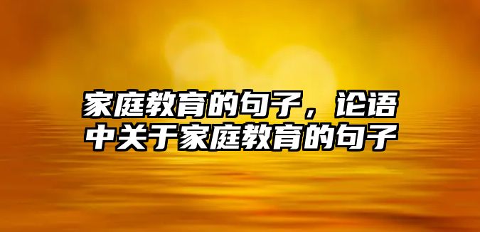 家庭教育的句子，論語中關(guān)于家庭教育的句子