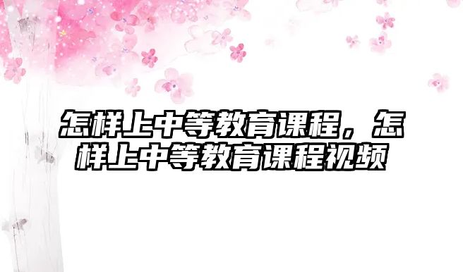 怎樣上中等教育課程，怎樣上中等教育課程視頻