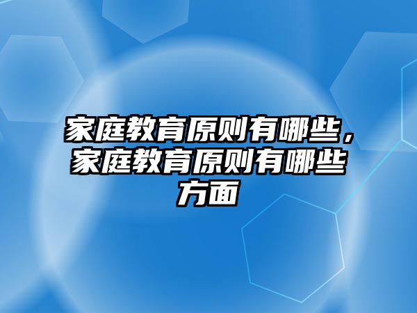 家庭教育原則有哪些，家庭教育原則有哪些方面