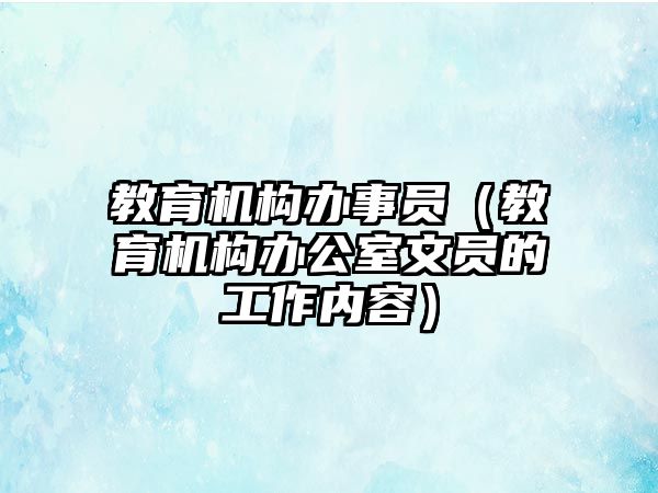 教育機(jī)構(gòu)辦事員（教育機(jī)構(gòu)辦公室文員的工作內(nèi)容）