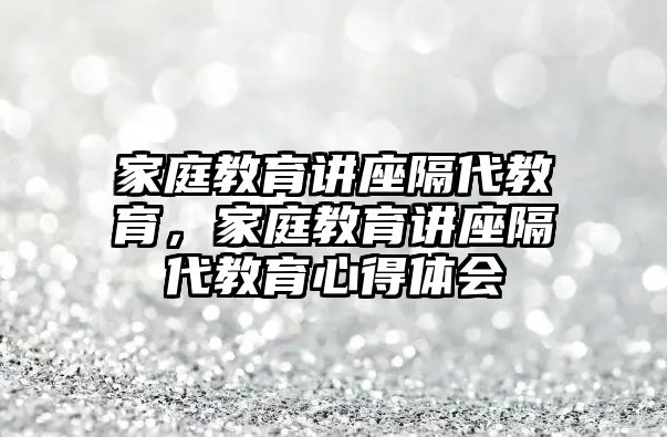 家庭教育講座隔代教育，家庭教育講座隔代教育心得體會(huì)