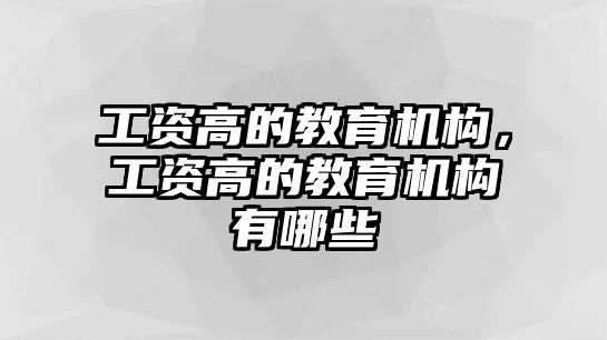 工資高的教育機(jī)構(gòu)，工資高的教育機(jī)構(gòu)有哪些