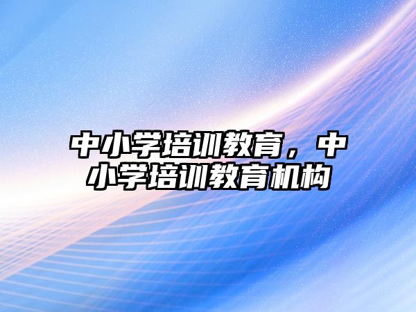 中小學培訓教育，中小學培訓教育機構