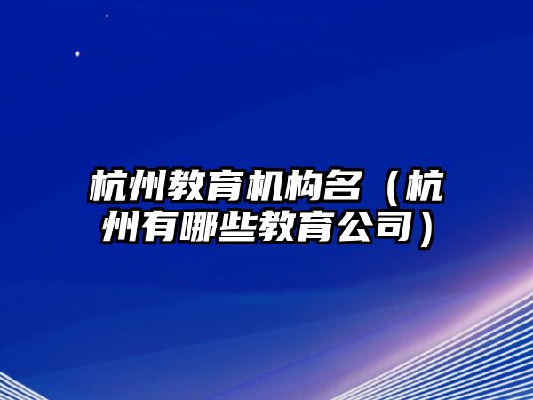 杭州教育機構(gòu)名（杭州有哪些教育公司）