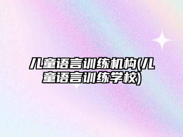 兒童語言訓練機構(兒童語言訓練學校)