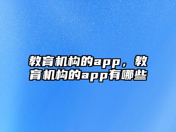 教育機(jī)構(gòu)的app，教育機(jī)構(gòu)的app有哪些