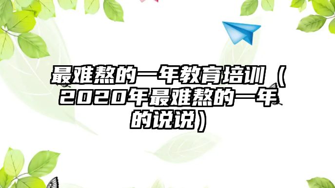 最難熬的一年教育培訓（2020年最難熬的一年的說說）