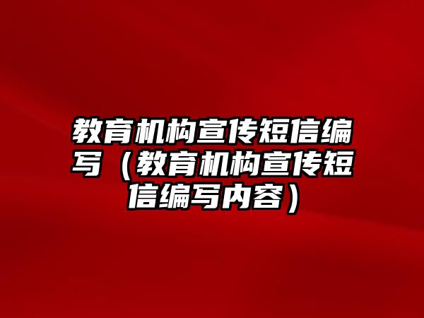 教育機(jī)構(gòu)宣傳短信編寫（教育機(jī)構(gòu)宣傳短信編寫內(nèi)容）