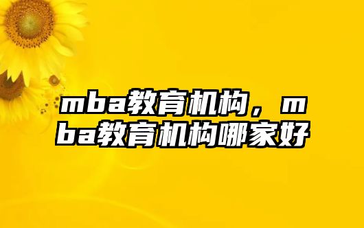 mba教育機構，mba教育機構哪家好