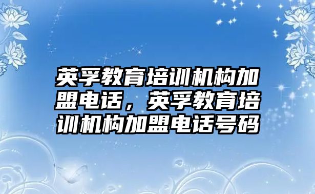 英孚教育培訓(xùn)機(jī)構(gòu)加盟電話，英孚教育培訓(xùn)機(jī)構(gòu)加盟電話號碼