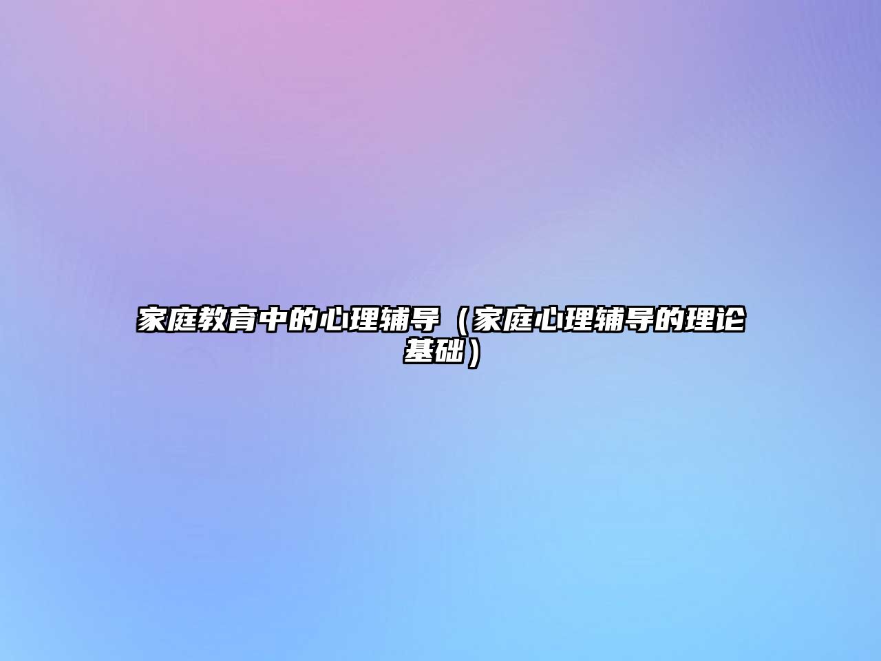 家庭教育中的心理輔導(dǎo)（家庭心理輔導(dǎo)的理論基礎(chǔ)）