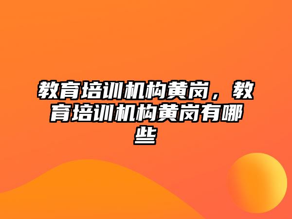 教育培訓(xùn)機構(gòu)黃崗，教育培訓(xùn)機構(gòu)黃崗有哪些