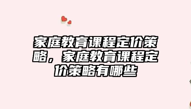 家庭教育課程定價策略，家庭教育課程定價策略有哪些