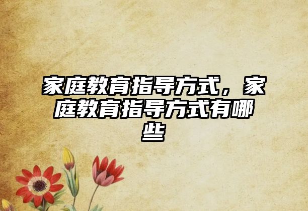 家庭教育指導(dǎo)方式，家庭教育指導(dǎo)方式有哪些