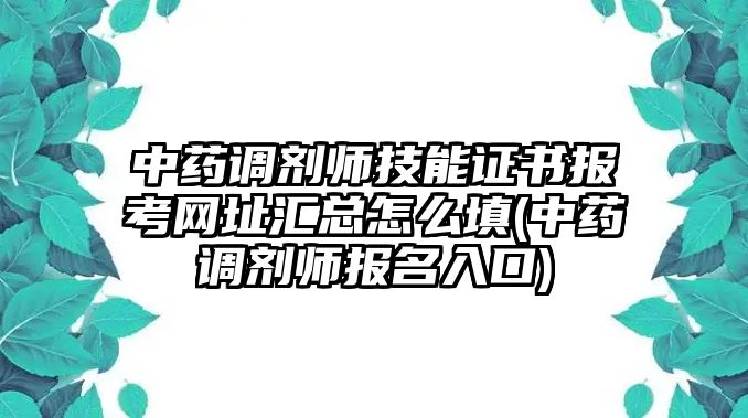 中藥調(diào)劑師技能證書(shū)報(bào)考網(wǎng)址匯總怎么填(中藥調(diào)劑師報(bào)名入口)